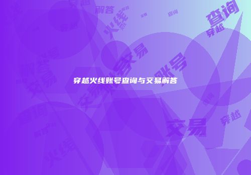 穿越火线账号查询与交易解答