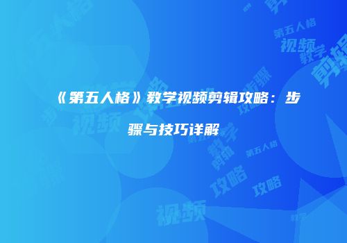 《第五人格》教学视频剪辑攻略：步骤与技巧详解