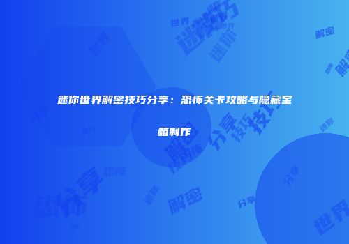 迷你世界解密技巧分享：恐怖关卡攻略与隐藏宝箱制作