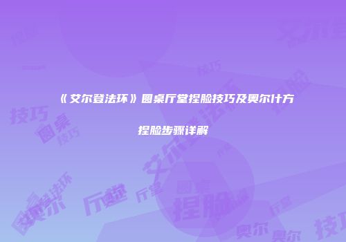 《艾尔登法环》圆桌厅堂捏脸技巧及奥尔什方捏脸步骤详解