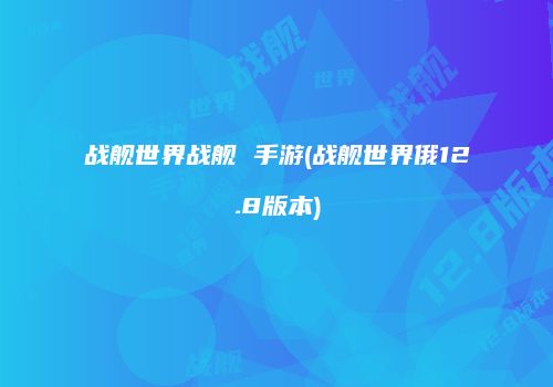 战舰世界战舰 手游(战舰世界俄12.8版本)