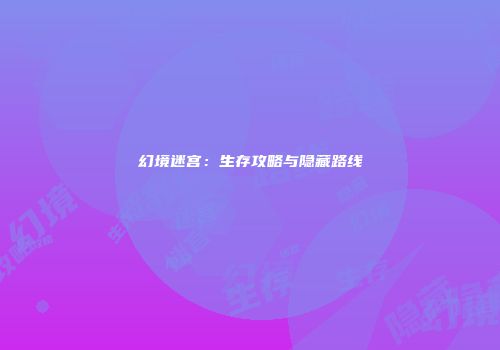 幻境迷宫：生存攻略与隐藏路线