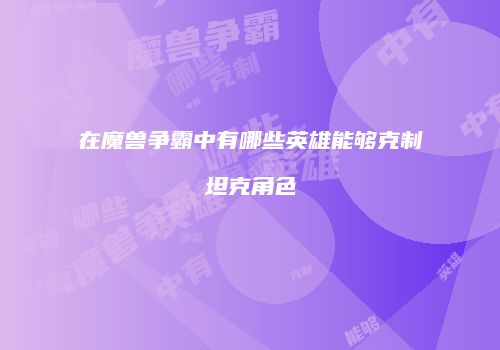 在魔兽争霸中有哪些英雄能够克制坦克角色