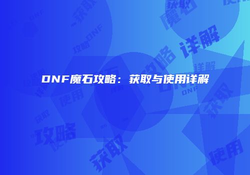 DNF魔石攻略：获取与使用详解