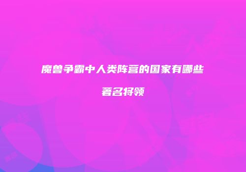 魔兽争霸中人类阵营的国家有哪些著名将领