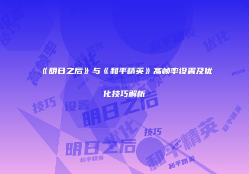 《明日之后》与《和平精英》高帧率设置及优化技巧解析