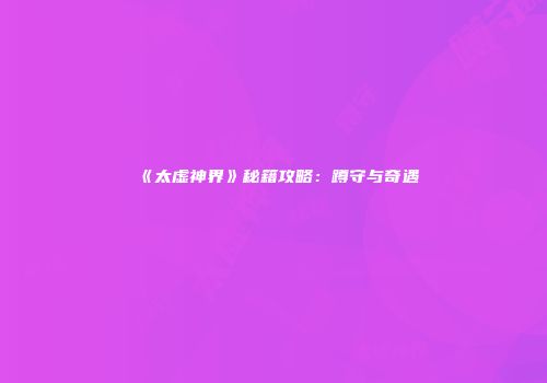 《太虚神界》秘籍攻略：蹲守与奇遇