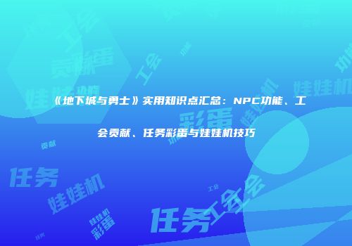 《地下城与勇士》实用知识点汇总：NPC功能、工会贡献、任务彩蛋与娃娃机技巧