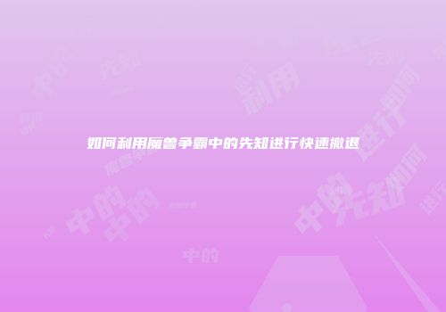 如何利用魔兽争霸中的先知进行快速撤退