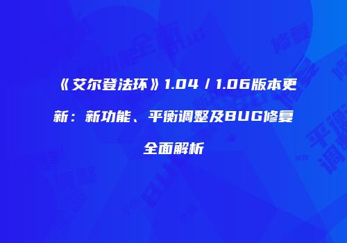 《艾尔登法环》1.04／1.06版本更新：新功能、平衡调整及BUG修复全面解析