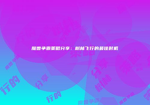 魔兽争霸策略分享：树林飞行的最佳时机