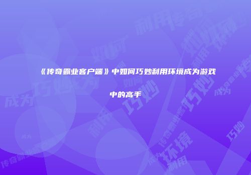 《传奇霸业客户端》中如何巧妙利用环境成为游戏中的高手
