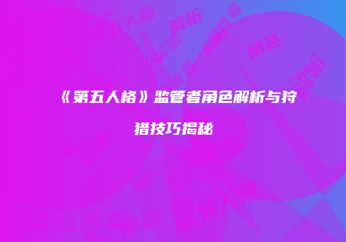 《第五人格》监管者角色解析与狩猎技巧揭秘