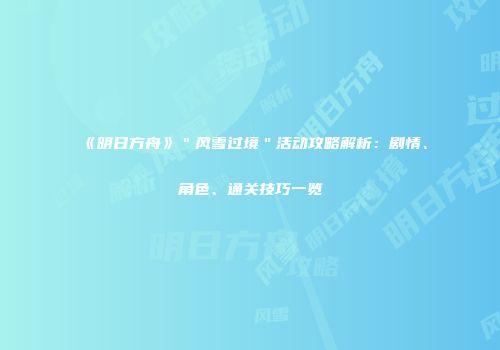 《明日方舟》＂风雪过境＂活动攻略解析：剧情、角色、通关技巧一览