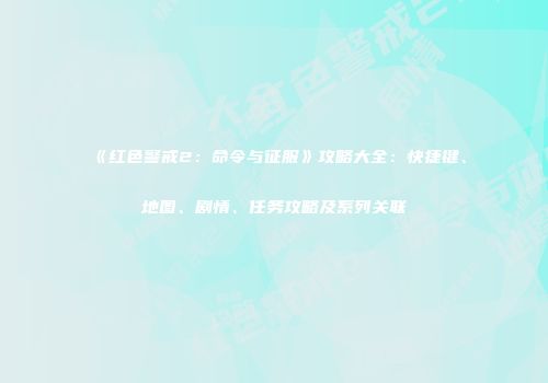 《红色警戒2：命令与征服》攻略大全：快捷键、地图、剧情、任务攻略及系列关联