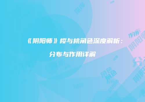 《阴阳师》樱与桃角色深度解析：分布与作用详解