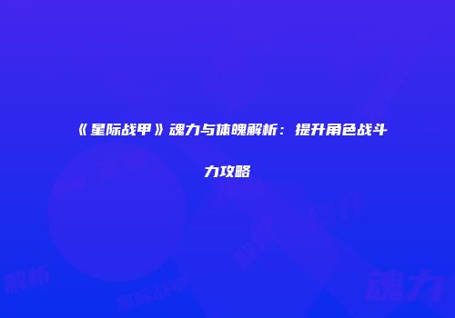 《星际战甲》魂力与体魄解析：提升角色战斗力攻略