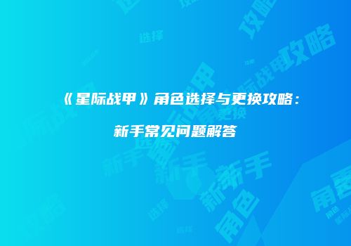 《星际战甲》角色选择与更换攻略：新手常见问题解答
