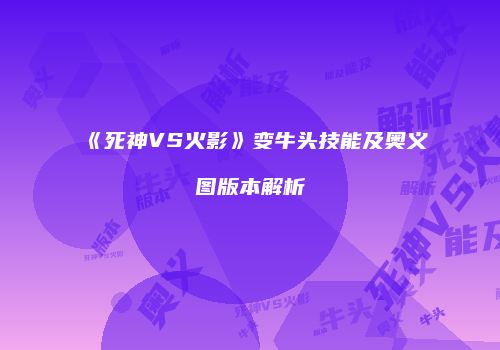 《死神VS火影》变牛头技能及奥义图版本解析
