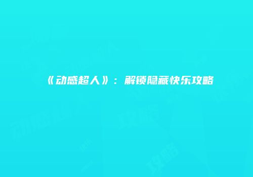 《动感超人》：解锁隐藏快乐攻略