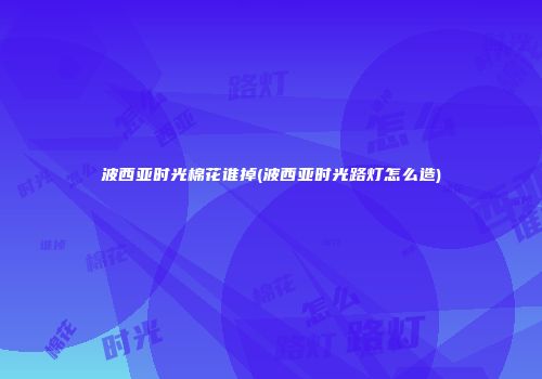 波西亚时光棉花谁掉(波西亚时光路灯怎么造)