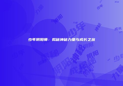 少年阴阳师：揭秘神秘力量与成长之旅
