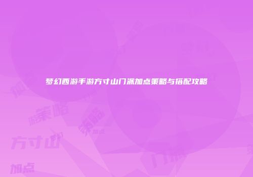 梦幻西游手游方寸山门派加点策略与搭配攻略