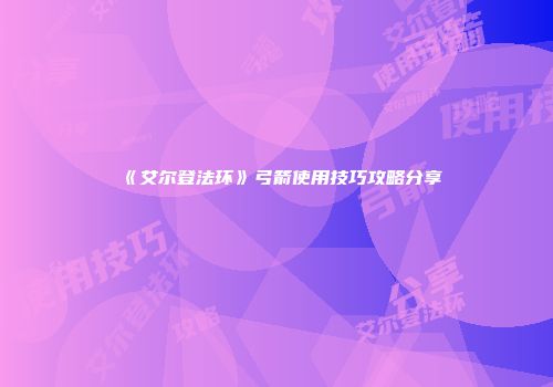 《艾尔登法环》弓箭使用技巧攻略分享