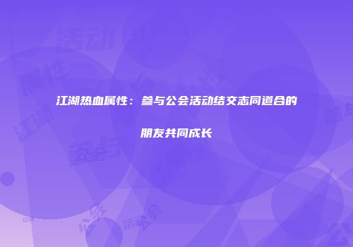江湖热血属性：参与公会活动结交志同道合的朋友共同成长