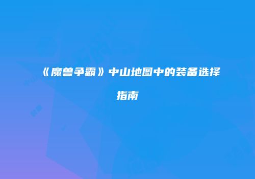 《魔兽争霸》中山地图中的装备选择指南