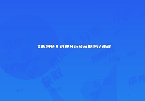 《阴阳师》帚神分布及获取途径详解