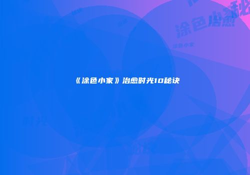 《涂色小家》治愈时光10秘诀