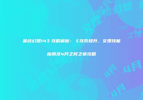 最终幻想14》攻略解析：《攻势提升、文理技能应用及4月之民之章攻略