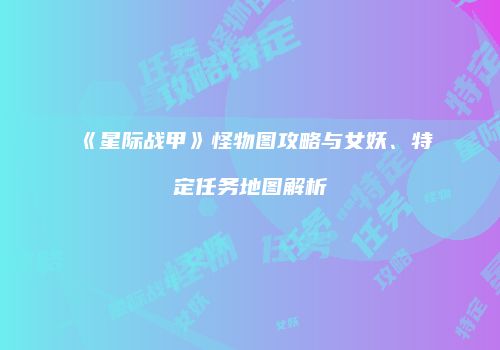 《星际战甲》怪物图攻略与女妖、特定任务地图解析