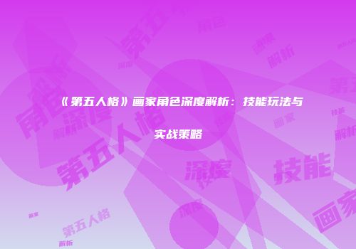 《第五人格》画家角色深度解析：技能玩法与实战策略