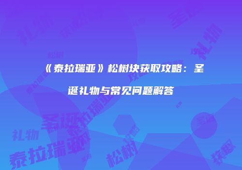 《泰拉瑞亚》松树块获取攻略：圣诞礼物与常见问题解答