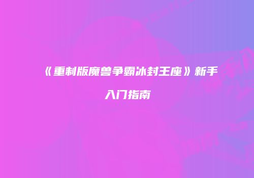 《重制版魔兽争霸冰封王座》新手入门指南