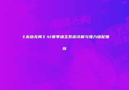 《永劫无间》S1赛季魂玉系统详解与强力搭配推荐
