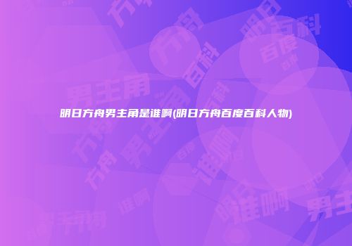 明日方舟男主角是谁啊(明日方舟百度百科人物)