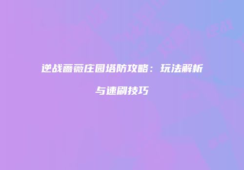 逆战蔷薇庄园塔防攻略：玩法解析与速刷技巧