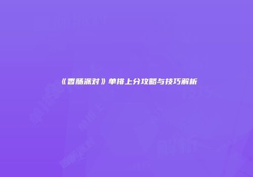 《香肠派对》单排上分攻略与技巧解析