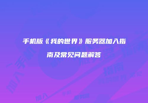 手机版《我的世界》服务器加入指南及常见问题解答