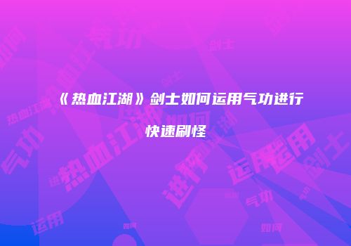 《热血江湖》剑士如何运用气功进行快速刷怪
