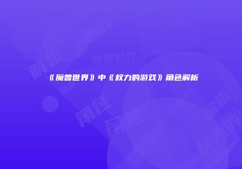 《魔兽世界》中《权力的游戏》角色解析