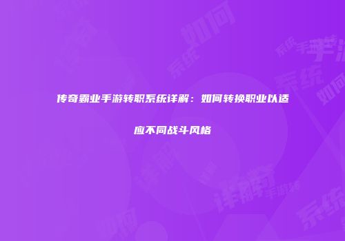 传奇霸业手游转职系统详解：如何转换职业以适应不同战斗风格