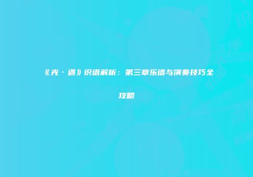 《光·遇》识谱解析：第三章乐谱与演奏技巧全攻略