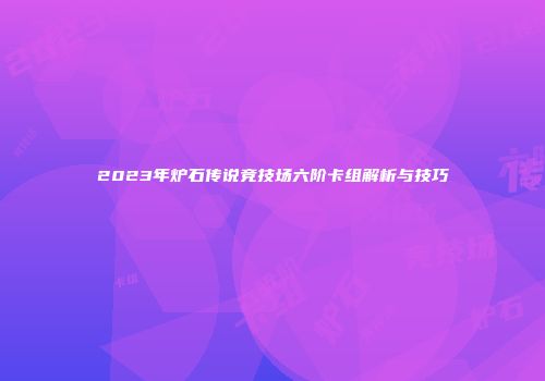 2023年炉石传说竞技场六阶卡组解析与技巧