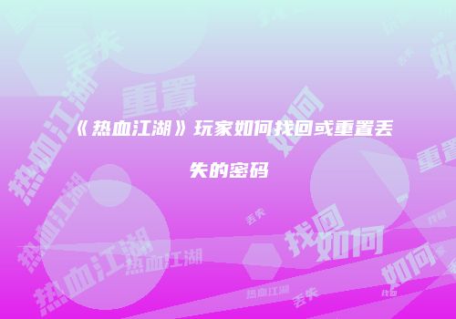 《热血江湖》玩家如何找回或重置丢失的密码