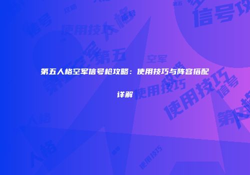 第五人格空军信号枪攻略：使用技巧与阵容搭配详解