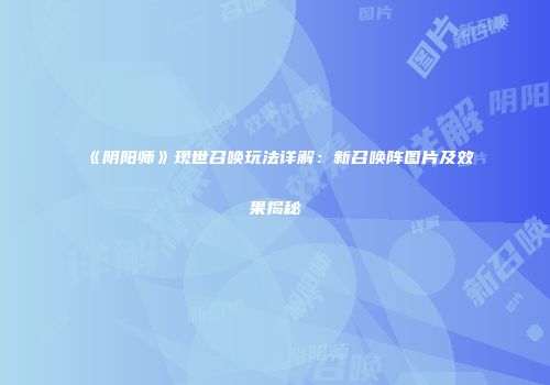 《阴阳师》现世召唤玩法详解：新召唤阵图片及效果揭秘